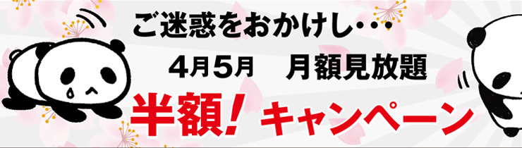 ご迷惑をおかけし... 4月5月 月額見放題半額! キャンペーン