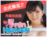 公式限定！月額見放題5min HEAVEN この娘たちが一生懸命シテくれるんです！